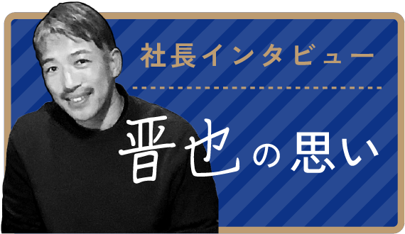 社長インタビュー 晋也の思い